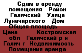 Сдам в аренду помещения › Район ­ Галичский › Улица ­ Луначарского › Дом ­ 15 › Общая площадь ­ 110 › Цена ­ 550 - Костромская обл., Галичский р-н, Галич г. Недвижимость » Помещения аренда   
